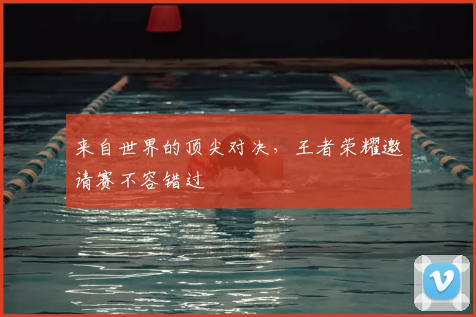 来自世界的顶尖对决,王者荣耀邀请赛不容错过