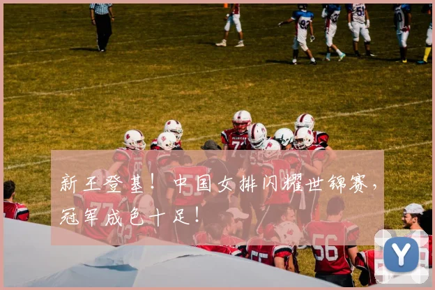 新王登基！中国女排闪耀世锦赛，冠军成色十足！