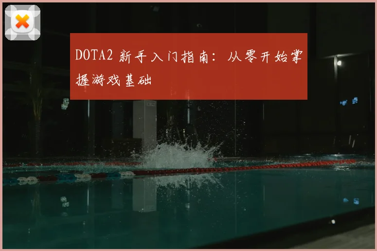 DOTA2 新手入门指南：从零开始掌握游戏基础