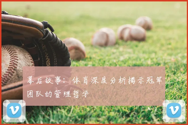 幕后故事：体育深度分析揭示冠军团队的管理哲学