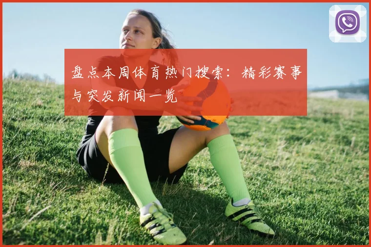 盘点本周体育热门搜索:精彩赛事与突发新闻一览