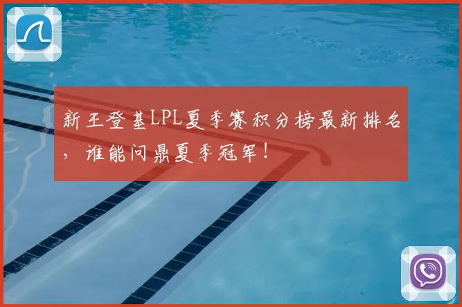 新王登基LPL夏季赛积分榜最新排名,谁能问鼎夏季冠军!