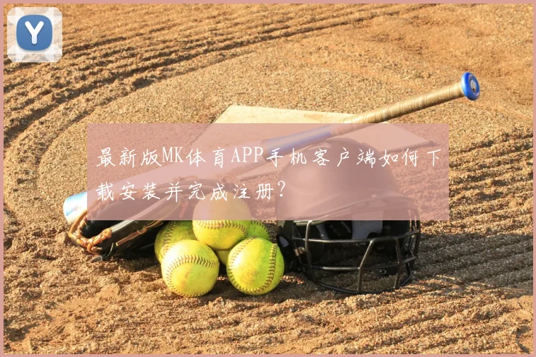 最新版MK体育APP手机客户端如何下载安装并完成注册?
