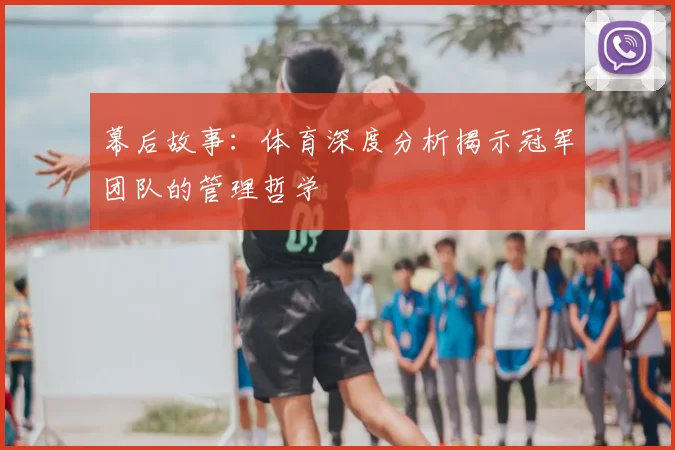 幕后故事：体育深度分析揭示冠军团队的管理哲学
