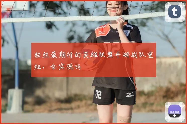 粉丝最期待的英雄联盟手游战队重组，会实现吗