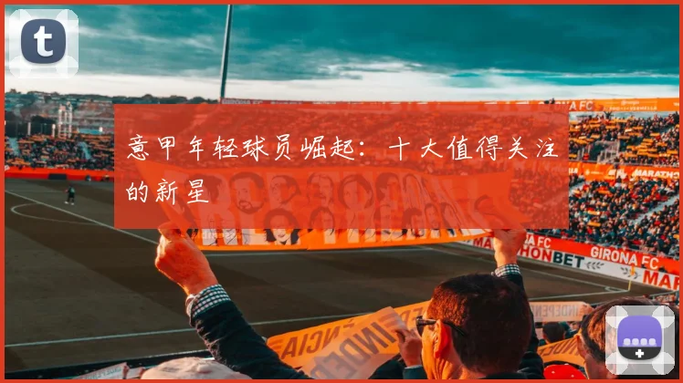 意甲年轻球员崛起：十大值得关注的新星