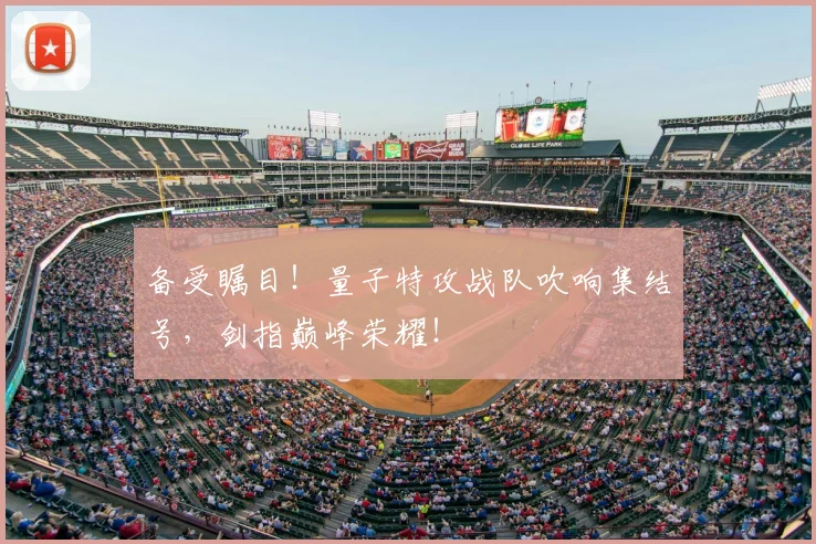 备受瞩目！量子特攻战队吹响集结号，剑指巅峰荣耀！
