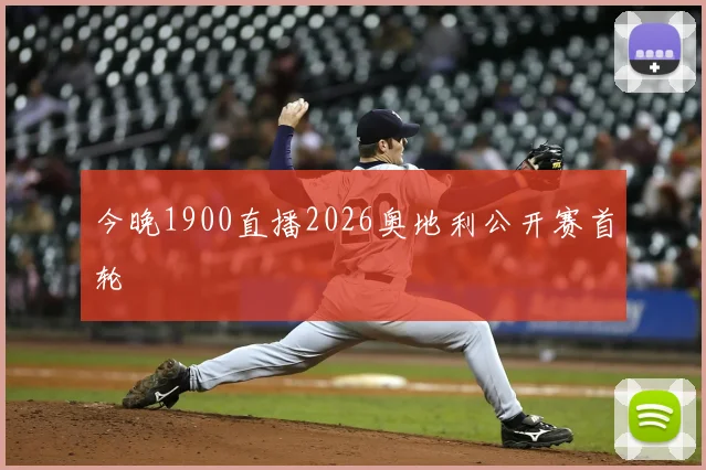 今晚1900直播2026奥地利公开赛首轮
