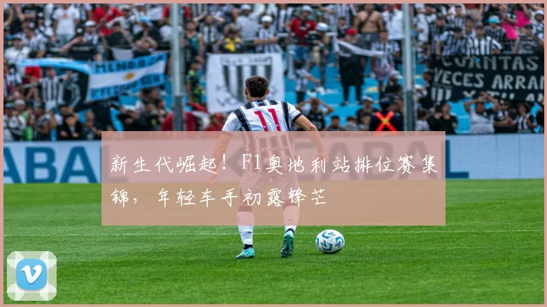 新生代崛起!F1奥地利站排位赛集锦,年轻车手初露锋芒