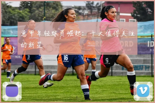 意甲年轻球员崛起:十大值得关注的新星