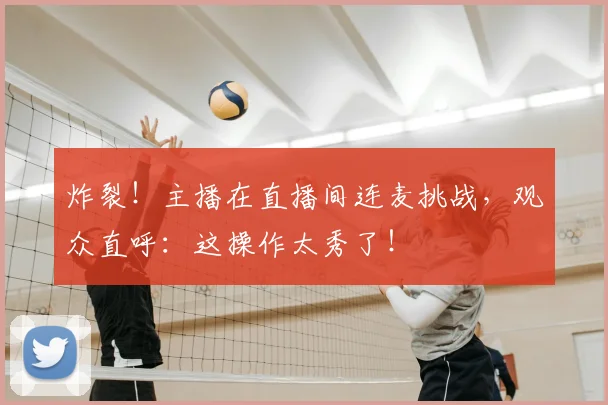 炸裂！主播在直播间连麦挑战，观众直呼：这操作太秀了！