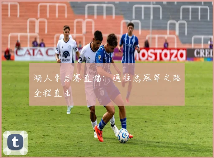 湖人季后赛直播：通往总冠军之路全程直击