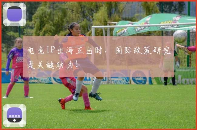 电竞IP出海正当时，国际政策研究是关键助力！