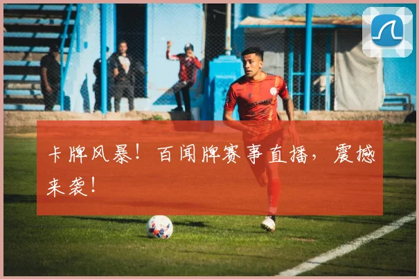 卡牌风暴！百闻牌赛事直播，震撼来袭！