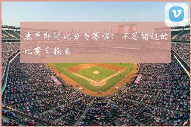 意甲即时比分与赛程：不容错过的比赛日指南