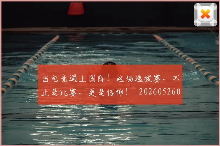 当电竞遇上国际!这场选拔赛,不止是比赛,更是信仰!_20260526074337