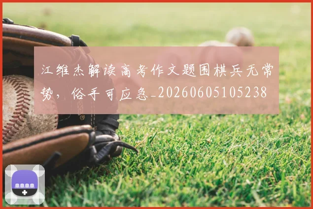 江维杰解读高考作文题围棋兵无常势，俗手可应急_20260605105238