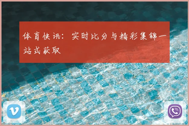 体育快讯:实时比分与精彩集锦一站式获取
