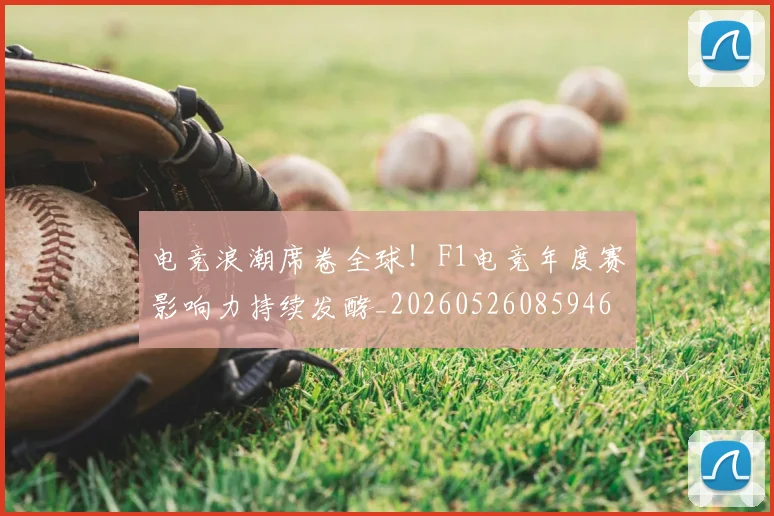 电竞浪潮席卷全球！F1电竞年度赛影响力持续发酵_20260526085946