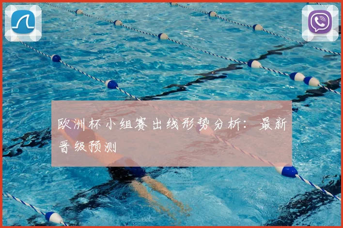 欧洲杯小组赛出线形势分析：最新晋级预测