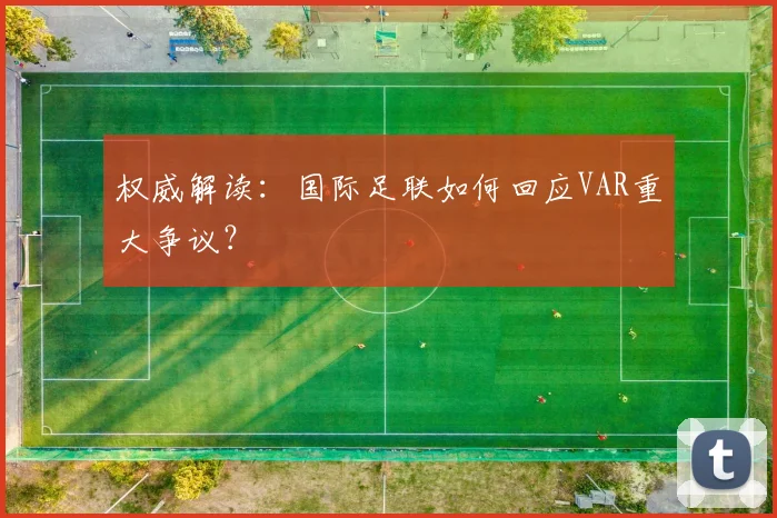 权威解读:国际足联如何回应VAR重大争议?