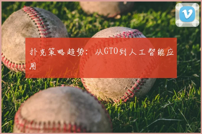 扑克策略趋势:从GTO到人工智能应用